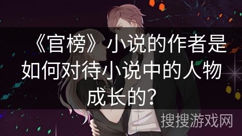 《官榜》小说的作者是如何对待小说中的人物成长的？