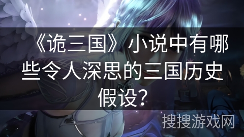《诡三国》小说中有哪些令人深思的三国历史假设? 《诡三国》小说中有哪些令人深思的三国历史假设?