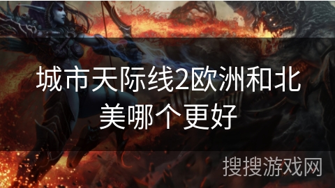 城市天际线2欧洲和北美哪个更好 城市天际线2欧洲和北美哪个更好