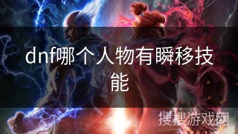 dnf哪个人物有瞬移技能 dnf哪个人物有瞬移技能