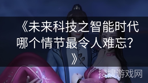 《未来科技之智能时代哪个情节最令人难忘？》