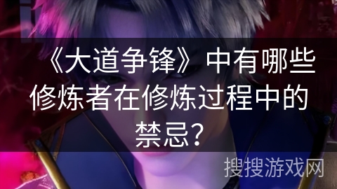 《大道争锋》中有哪些修炼者在修炼过程中的禁忌？