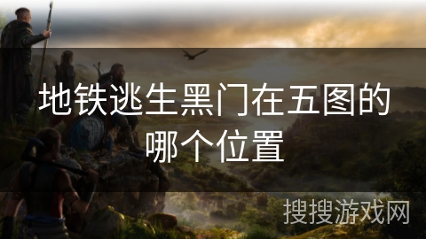 地铁逃生黑门在五图的哪个位置