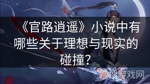 《官路逍遥》小说中有哪些关于理想与现实的碰撞？