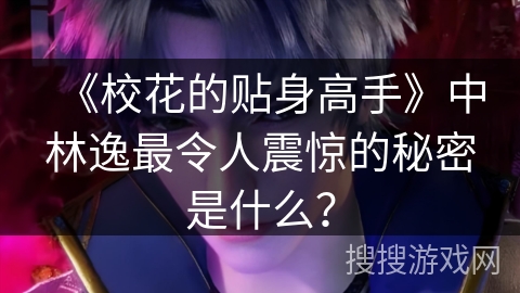 《校花的贴身高手》中林逸最令人震惊的秘密是什么? 《校花的贴身高手》中林逸最令人震惊的秘密是什么?