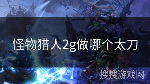 怪物猎人2g做哪个太刀