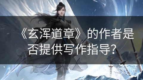 《玄浑道章》的作者是否提供写作指导？