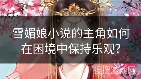 雪媚娘小说的主角如何在困境中保持乐观? 雪媚娘小说的主角如何在困境中保持乐观?