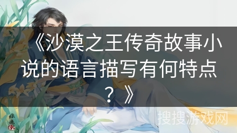 《沙漠之王传奇故事小说的语言描写有何特点？》
