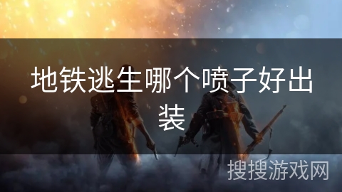 地铁逃生哪个喷子好出装