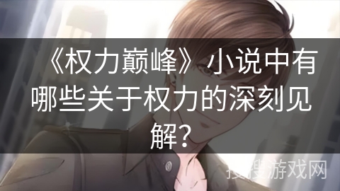 《权力巅峰》小说中有哪些关于权力的深刻见解? 《权力巅峰》小说中有哪些关于权力的深刻见解?