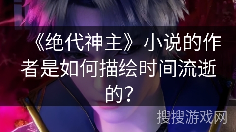 《绝代神主》小说的作者是如何描绘时间流逝的? 《绝代神主》小说的作者是如何描绘时间流逝的?