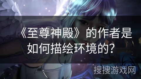 《至尊神殿》的作者是如何描绘环境的? 《至尊神殿》的作者是如何描绘环境的?