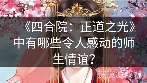 《四合院：正道之光》中有哪些令人感动的师生情谊？