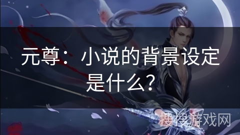 元尊：小说的背景设定是什么？