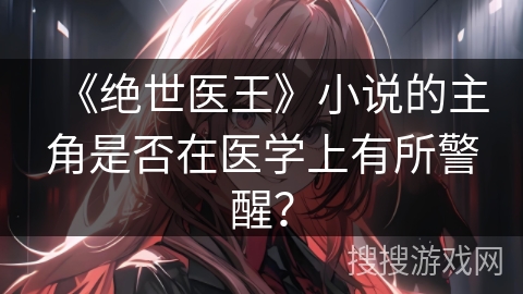 《绝世医王》小说的主角是否在医学上有所警醒？