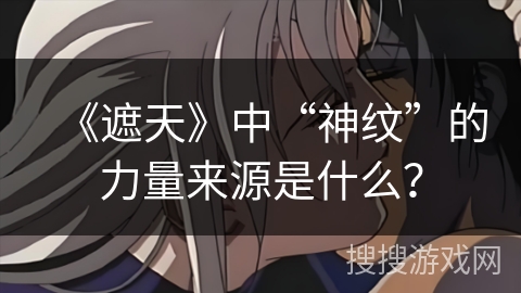 《遮天》中“神纹”的力量来源是什么？