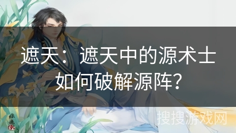 遮天：遮天中的源术士如何破解源阵？