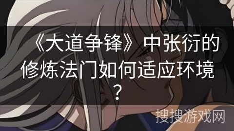 《大道争锋》中张衍的修炼法门如何适应环境？
