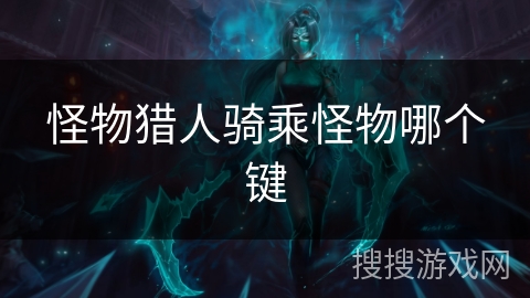 怪物猎人骑乘怪物哪个键