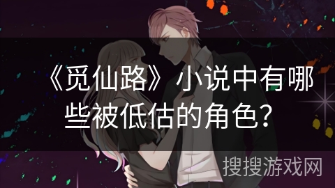 《觅仙路》小说中有哪些被低估的角色？