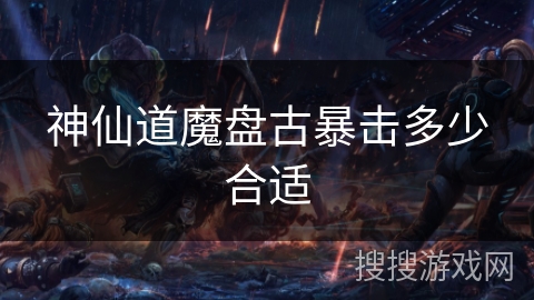 神仙道魔盘古暴击多少合适