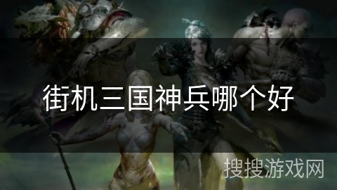 街机三国神兵哪个好