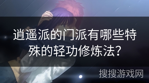 逍遥派的门派有哪些特殊的轻功修炼法？