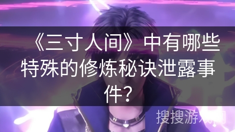 《三寸人间》中有哪些特殊的修炼秘诀泄露事件？