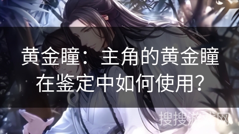 黄金瞳：主角的黄金瞳在鉴定中如何使用？