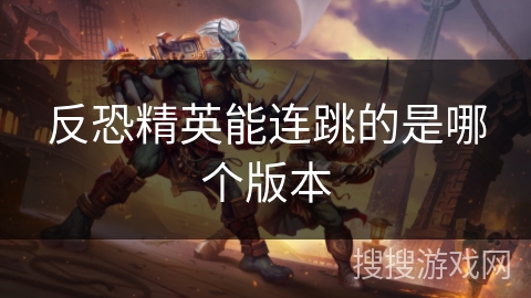 反恐精英能连跳的是哪个版本