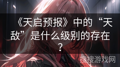 《天启预报》中的“天敌”是什么级别的存在？