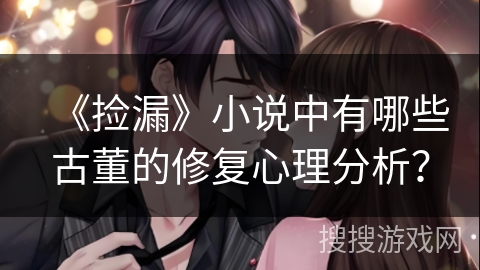 《捡漏》小说中有哪些古董的修复心理分析？