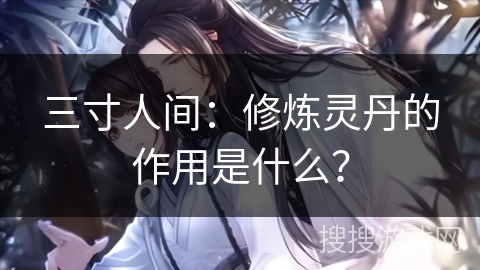 三寸人间：修炼灵丹的作用是什么？