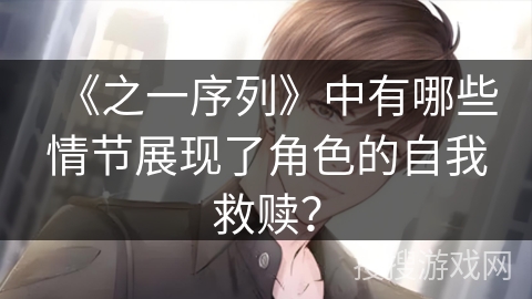 《之一序列》中有哪些情节展现了角色的自我救赎？
