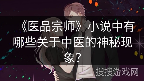 《医品宗师》小说中有哪些关于中医的神秘现象？