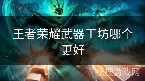 王者荣耀武器工坊哪个更好