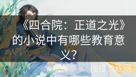 《四合院：正道之光》的小说中有哪些教育意义？