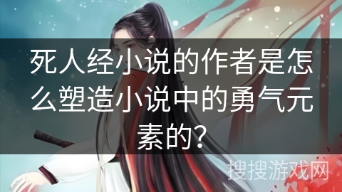 死人经小说的作者是怎么塑造小说中的勇气元素的？