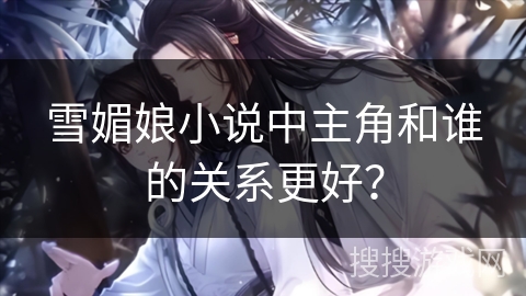 雪媚娘小说中主角和谁的关系更好？