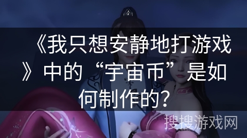 《我只想安静地打游戏》中的“宇宙币”是如何制作的？