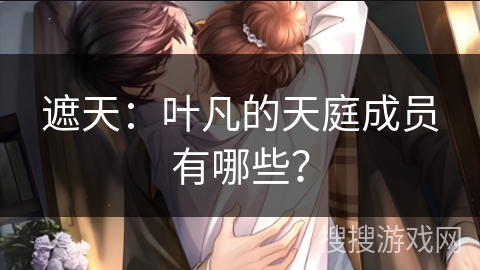 遮天：叶凡的天庭成员有哪些？