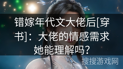 错嫁年代文大佬后[穿书]：大佬的情感需求她能理解吗？