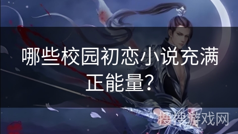 哪些校园初恋小说充满正能量？