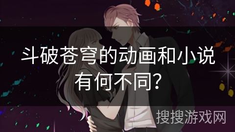 斗破苍穹的动画和小说有何不同？