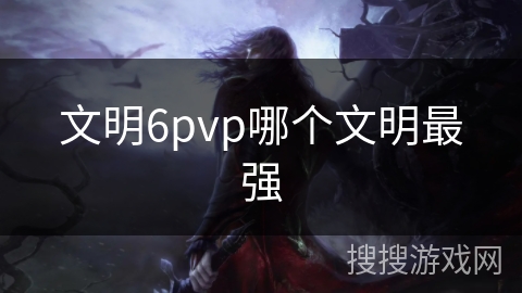 文明6pvp哪个文明最强