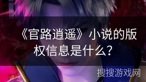 《官路逍遥》小说的版权信息是什么？