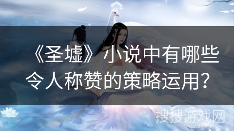 《圣墟》小说中有哪些令人称赞的策略运用？