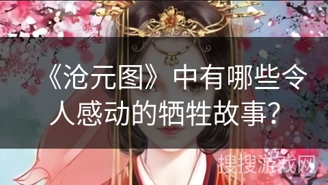 《沧元图》中有哪些令人感动的牺牲故事？