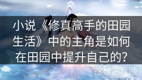 小说《修真高手的田园生活》中的主角是如何在田园中提升自己的？